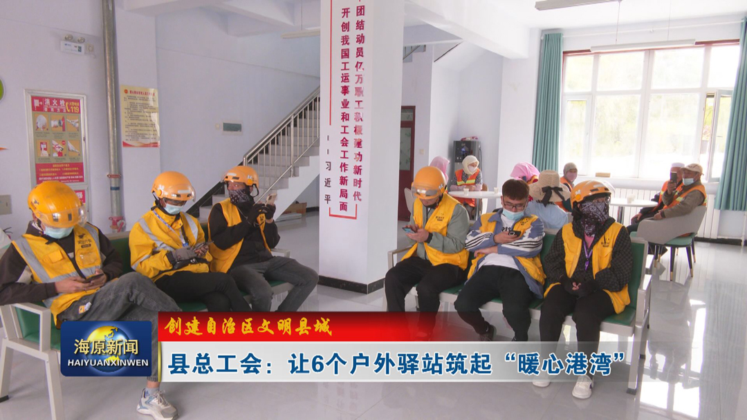 【创建自治区文明县城】县总工会：让6个户外驿站筑起“暖心港湾”
