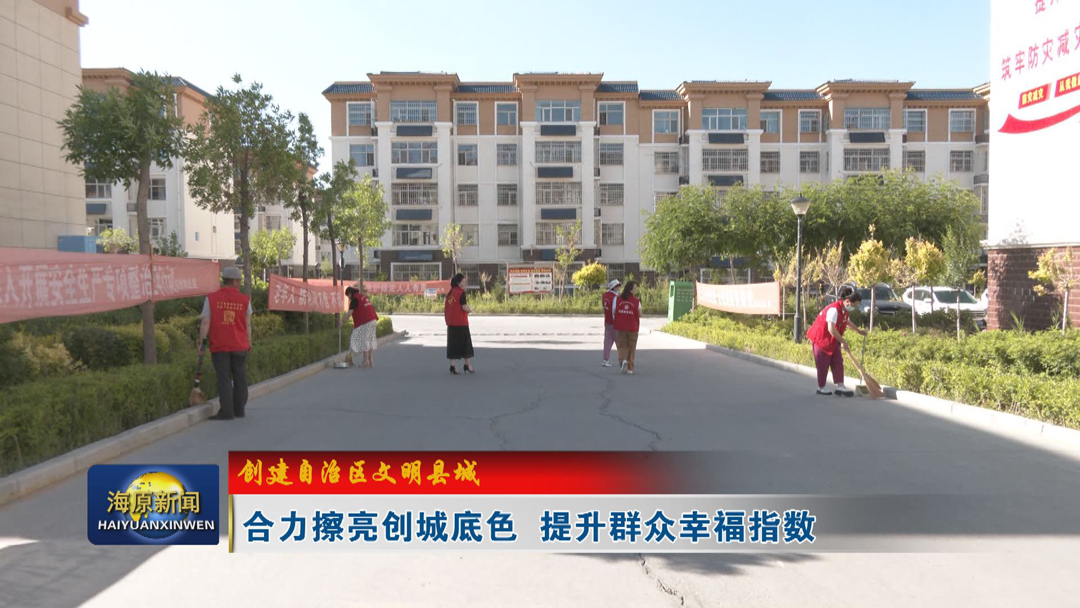 【创建自治区文明县城】合力擦亮创城底色 提升群众幸福指数