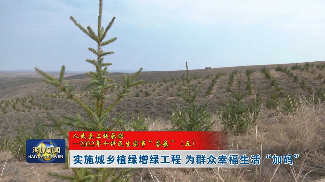 【人民至上践承诺——2022年十件民生实事“答卷”（五）】实施城乡植绿增绿工程 为群众幸福生活“加码”