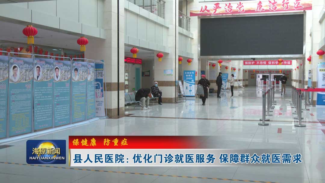 【保健康 防重症】县人民医院：优化门诊就医服务 保障群众就医需求