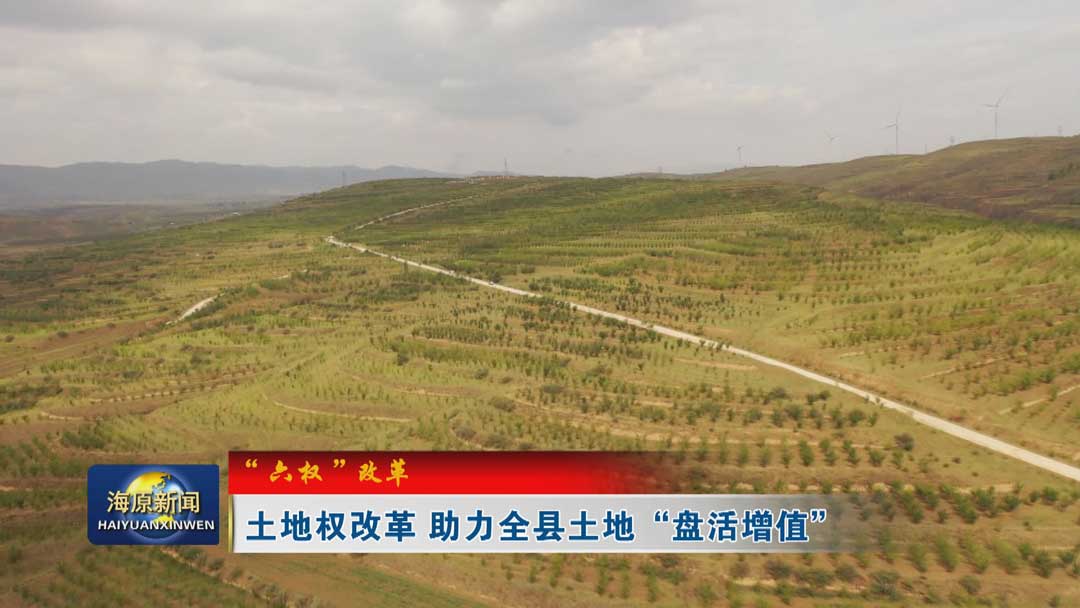 【“六权”改革】土地权改革 助力全县土地“盘活增值”