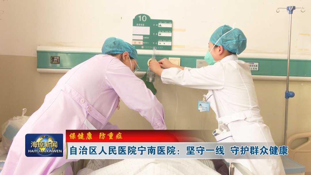 【保健康  防重症】自治区人民医院宁南医院：坚守一线  守护群众健康