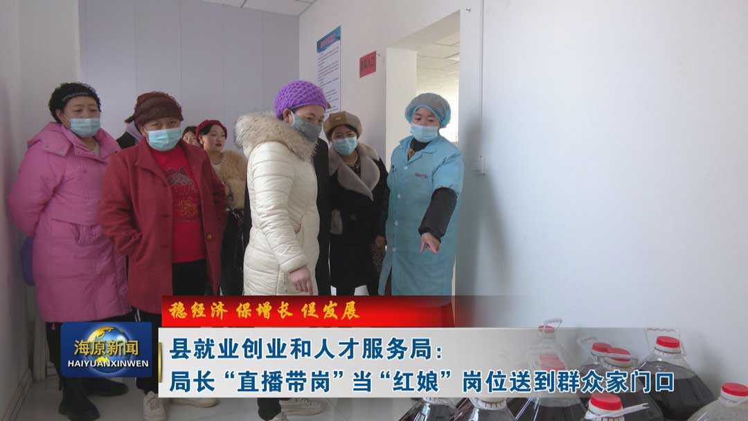 【稳经济 保增长 促发展】县就业创业和人才服务局：局长“直播带岗”当“红娘 ” 岗位送到群众家门口