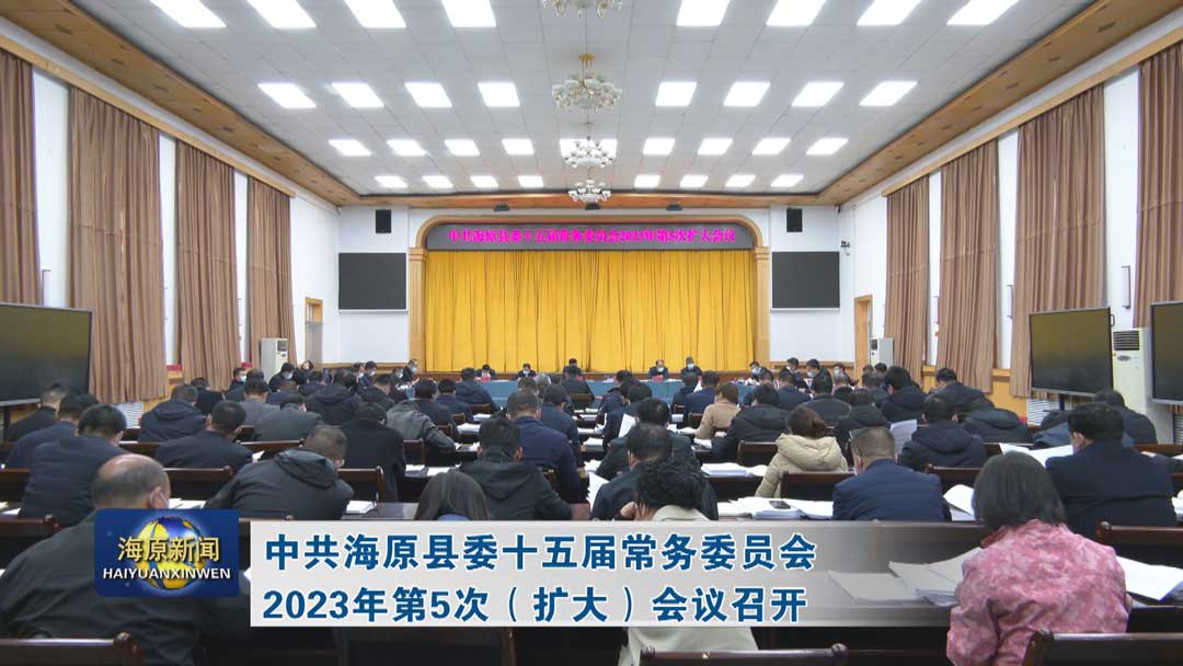 中共海原县委十五届常务委员会2023年第5次（扩大）会议召开